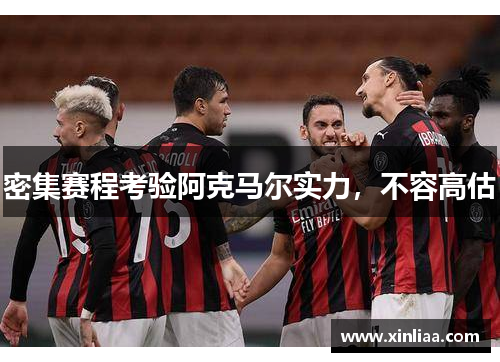 密集赛程考验阿克马尔实力，不容高估